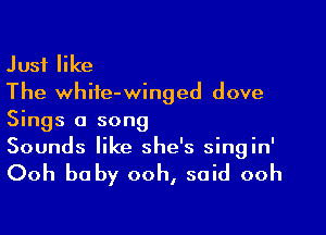 Just like
The white-winged dove

Sings a song
Sounds like she's singin'

Ooh baby ooh, said ooh