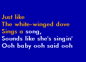 Just like
The white-winged dove

Sings a song,
Sounds like she's singin'

Ooh baby ooh said ooh