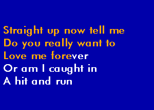 Straight up now tell me
Do you really want to

Love me f0 rever

Or am I caught in
A hit and run