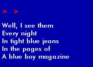 Well, I see ihem

Every night

In fight blue ieons

In the pages of

A blue boy magazine