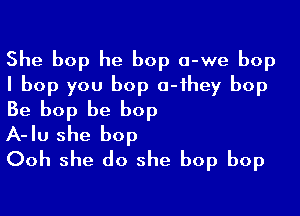 She bop he bop a-we bop
I bop you bop a-ihey bop

Be bop be bop
A-Iu she bop

Ooh she do she bop bop