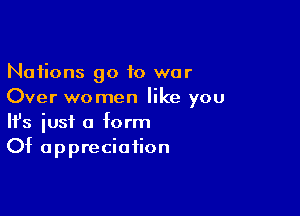 Nations 90 10 war
Over women like you

Ifs just a form
Of appreciation