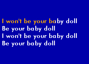 I won't be your be by do
Be your baby do

I won't be your be by do
Be your be by do