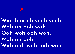 Woo hoo oh yeah yeah,
Woh oh ooh woh

Ooh woh ooh woh,
Woh oh ooh
Woh ooh woh ooh woh