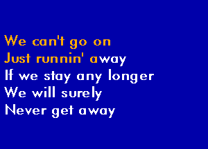 We can't go on
Just runnin' away

If we stay any longer
We will surely

Never get away