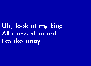 Uh, look of my king

All dressed in red

(0 iko unoy