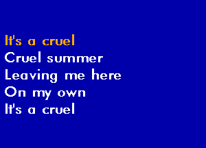 HS a cruel
Cruel summer

Leaving me here
On my own
Ifs a cruel