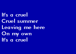 HS a cruel
Cruel summer

Leaving me here
On my own
Ifs a cruel