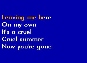 Leaving me here
On my own

NS a cruel
Cruel summer
Now you're gone