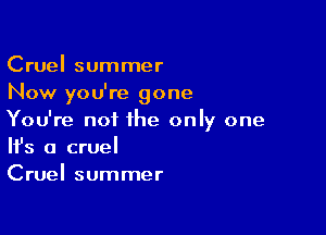 Cruel summer
Now you're gone

You're not the only one
It's a cruel
Cruel summer