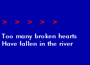 Too many broken hearts
Have fallen in the river