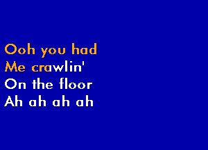 Ooh you had

Me crawlin'

On the floor
Ah ah ah ah