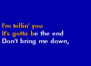 I'm fellin' you

HJs 9011a be the end
Don't bring me down,