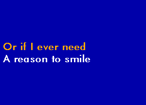 Or if I ever need

A reason to smile