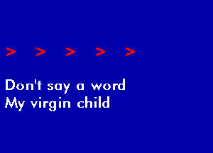 Don't say a word

My virgin child