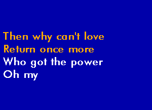 Then why can't love
Return once more

Who got the power
Oh my
