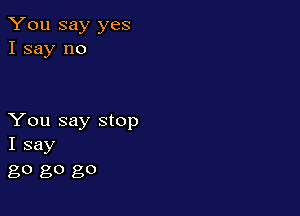 You say yes
I say no

You say stop
I say

80 go 80