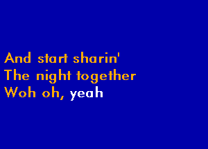 And start shorin'

The night together
Woh oh, yeah