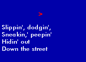 Slippin', dodgin',

Snea kin,' peepin'
Hidin' out
Down the street