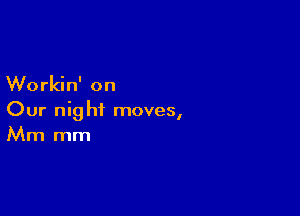 Workin' on

Our night moves,
Mm mm
