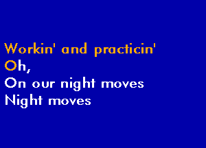 Workin' a nd practicin'

Oh,

On our night moves
Nig hf moves