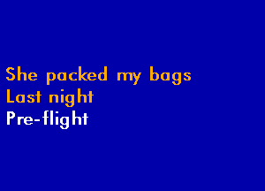 She packed my bags

Last nig hi
Pre-flig hf