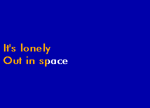 Ifs lonely

Ouf in space