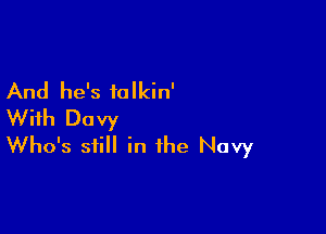 And he's ialkin'

With Davy
Who's still in the Navy