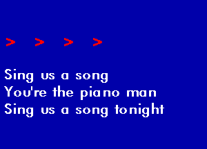 Sing us a song
You're the pic no man
Sing us a song tonight