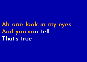 Ah one look in my eyes

And you can tell
That's true