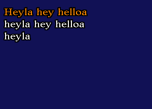 Heyla hey helloa
heyla hey helloa
heyla