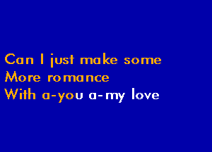 Can I iust make some

More romance
With o-you a-my love