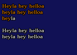 Heyla hey helloa
heyla hey helloa
heyla

Heyla hey helloa
heyla hey helloa