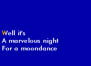 Well ifs

A marvelous night
For a moondance