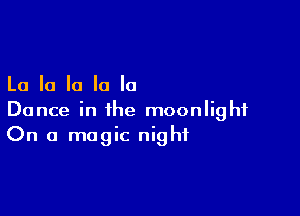 La la la la la

Dance in the moonlight
On a magic night