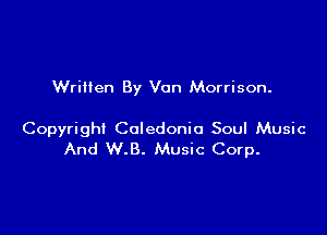 Written By Van Morrison.

Copyright Caledonia Soul Music
And W.B. Music Corp.