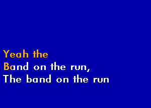 Yeah the

Band on the run,
The band on the run