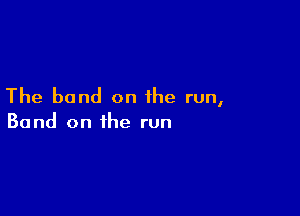 The band on the run,

Band on the run