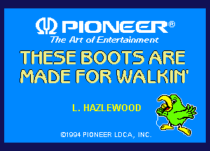 (U) pncweenw

7775 Art of Entertainment

THESE BOOTS ARE
MADE FOR WALKIH'

L.HAZLEWOOD 30F '14

E11994 PIONEER LUCA, INC.
