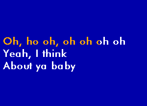 Oh, ho oh, oh oh oh oh
Yeah, I think

About ya be by