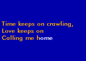 Time keeps on crawling,

Love keeps on
Calling me home