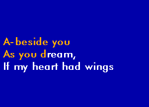 A- beside you

As you dream,
If my heart had wings