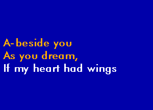 A- beside you

As you dream,
If my heart had wings