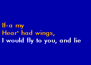 If- a my

Hear1 had wings,
I would fly to you, and lie