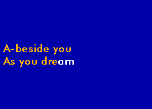 A- beside you

As you dream