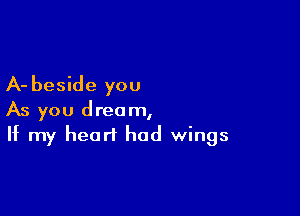 A- beside you

As you dream,
If my heart had wings