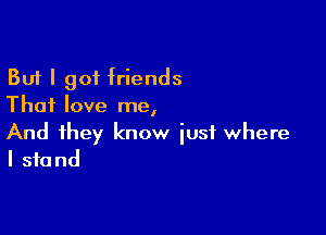 But I 901 friends
Thai love me,

And they know just where
I stand