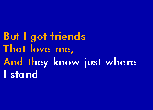 But I 901 friends
Thai love me,

And they know just where
I stand