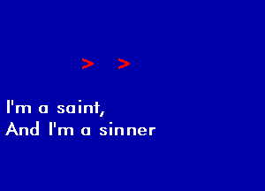 I'm a saint,
And I'm a sinner