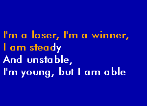 I'm a loser, I'm a winner,
I am steady

And unstable,
I'm young, but I am able